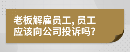 老板解雇员工, 员工应该向公司投诉吗?