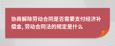 协商解除劳动合同是否需要支付经济补偿金, 劳动合同法的规定是什么