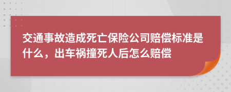 交通事故造成死亡保险公司赔偿标准是什么，出车祸撞死人后怎么赔偿