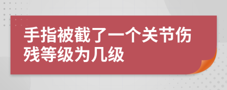 手指被截了一个关节伤残等级为几级