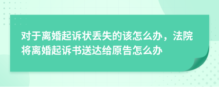 对于离婚起诉状丢失的该怎么办，法院将离婚起诉书送达给原告怎么办