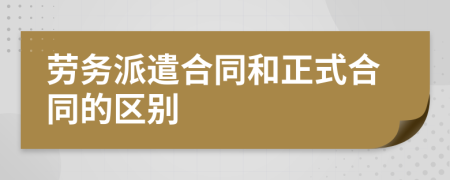 劳务派遣合同和正式合同的区别