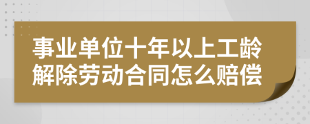 事业单位十年以上工龄解除劳动合同怎么赔偿