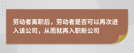 劳动者离职后，劳动者是否可以再次进入该公司，从而就再入职新公司