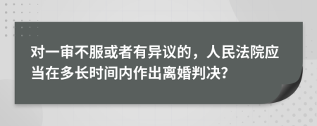 对一审不服或者有异议的，人民法院应当在多长时间内作出离婚判决？