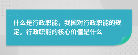 什么是行政职能，我国对行政职能的规定。行政职能的核心价值是什么