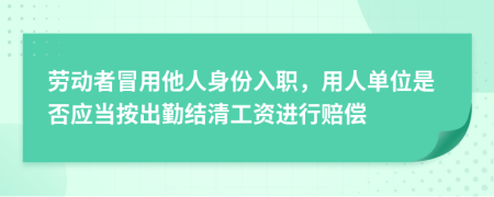 劳动者冒用他人身份入职，用人单位是否应当按出勤结清工资进行赔偿