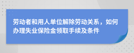 劳动者和用人单位解除劳动关系，如何办理失业保险金领取手续及条件