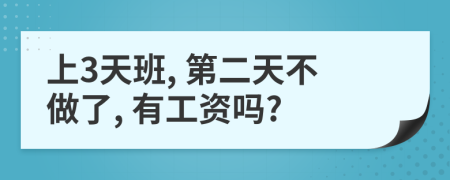 上3天班, 第二天不做了, 有工资吗?