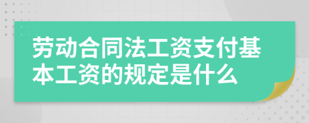 劳动合同法工资支付基本工资的规定是什么