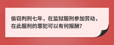 偷窃判刑七年，在监狱服刑参加劳动，在此服刑的罪犯可以有何报酬？