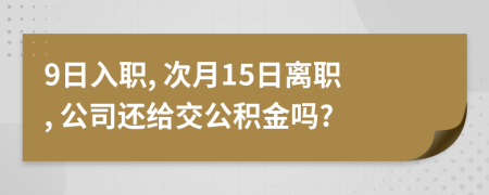 9日入职, 次月15日离职, 公司还给交公积金吗?