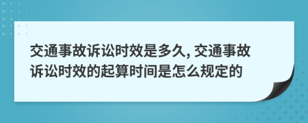 交通事故诉讼时效是多久, 交通事故诉讼时效的起算时间是怎么规定的