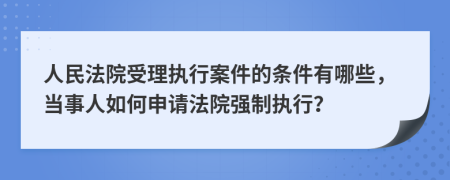 人民法院受理执行案件的条件有哪些，当事人如何申请法院强制执行？