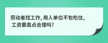 劳动者找工作, 用人单位不包吃住, 工资要高点合理吗?