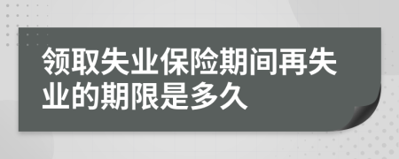 领取失业保险期间再失业的期限是多久