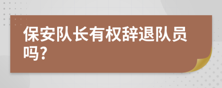 保安队长有权辞退队员吗?