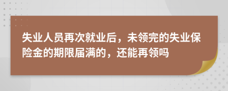 失业人员再次就业后，未领完的失业保险金的期限届满的，还能再领吗