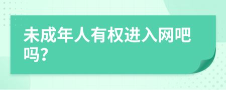 未成年人有权进入网吧吗？