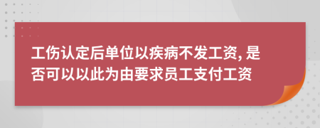 工伤认定后单位以疾病不发工资, 是否可以以此为由要求员工支付工资