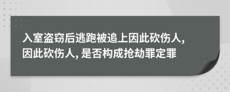 入室盗窃后逃跑被追上因此砍伤人, 因此砍伤人, 是否构成抢劫罪定罪