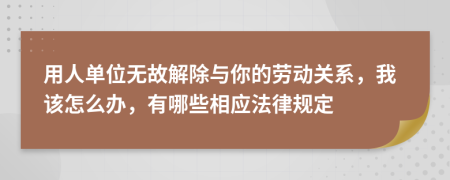 用人单位无故解除与你的劳动关系，我该怎么办，有哪些相应法律规定