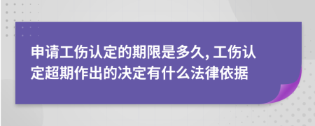 申请工伤认定的期限是多久, 工伤认定超期作出的决定有什么法律依据