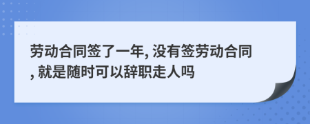 劳动合同签了一年, 没有签劳动合同, 就是随时可以辞职走人吗