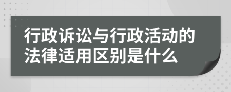 行政诉讼与行政活动的法律适用区别是什么