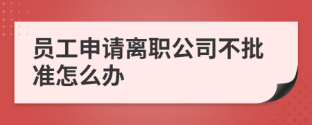 员工申请离职公司不批准怎么办