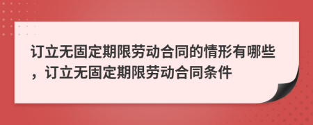 订立无固定期限劳动合同的情形有哪些，订立无固定期限劳动合同条件