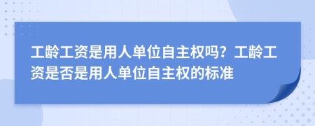 工龄工资是用人单位自主权吗？工龄工资是否是用人单位自主权的标准