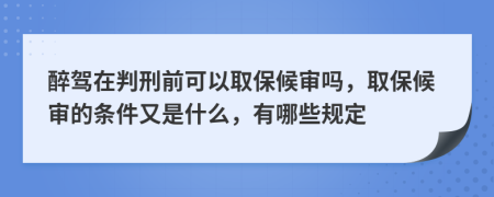 醉驾在判刑前可以取保候审吗，取保候审的条件又是什么，有哪些规定