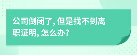 公司倒闭了, 但是找不到离职证明, 怎么办?