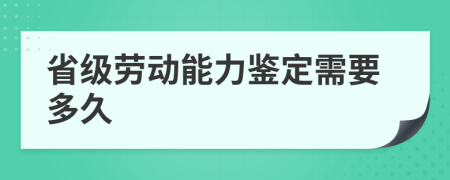 省级劳动能力鉴定需要多久