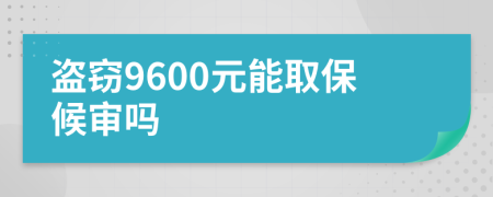 盗窃9600元能取保候审吗