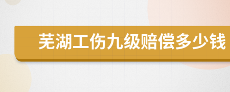 芜湖工伤九级赔偿多少钱