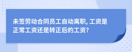 未签劳动合同员工自动离职, 工资是正常工资还是转正后的工资?