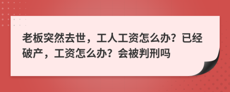 老板突然去世，工人工资怎么办？已经破产，工资怎么办？会被判刑吗