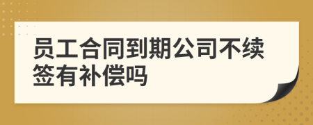 员工合同到期公司不续签有补偿吗