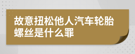 故意扭松他人汽车轮胎螺丝是什么罪