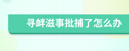 寻衅滋事批捕了怎么办