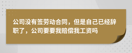 公司没有签劳动合同，但是自己已经辞职了，公司要要我赔偿我工资吗