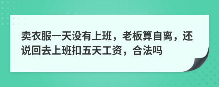 卖衣服一天没有上班，老板算自离，还说回去上班扣五天工资，合法吗