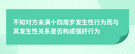 不知对方未满十四周岁发生性行为而与其发生性关系是否构成强奸行为