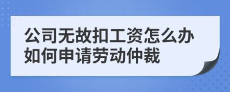 公司无故扣工资怎么办如何申请劳动仲裁