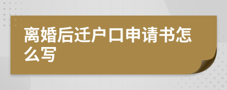 离婚后迁户口申请书怎么写