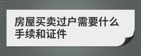 房屋买卖过户需要什么手续和证件