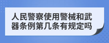 人民警察使用警械和武器条例第几条有规定吗