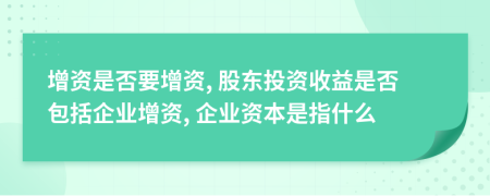 增资是否要增资, 股东投资收益是否包括企业增资, 企业资本是指什么